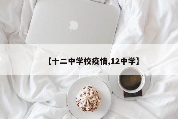 【十二中学校疫情,12中学】