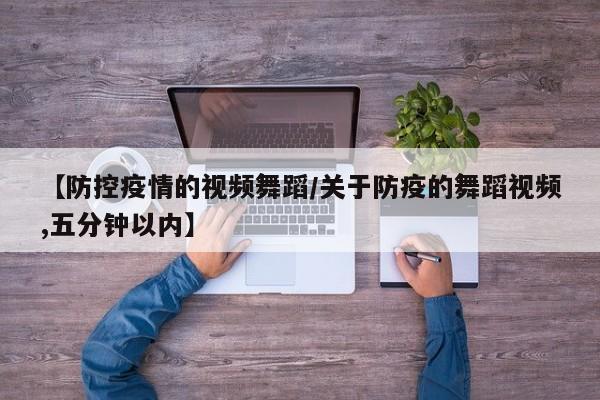 【防控疫情的视频舞蹈/关于防疫的舞蹈视频,五分钟以内】