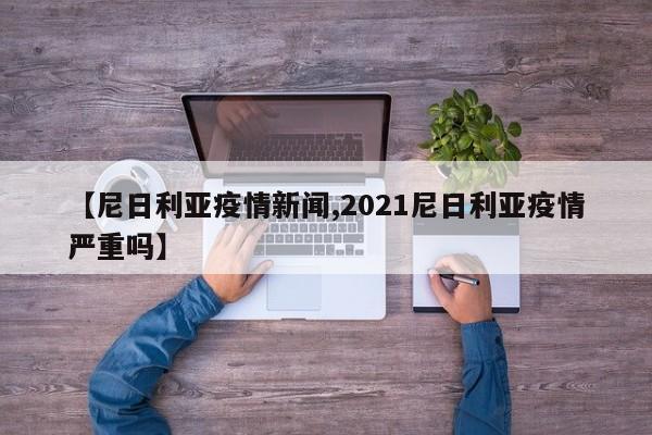 【尼日利亚疫情新闻,2021尼日利亚疫情严重吗】