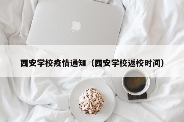 西安学校疫情通知(西安学校返校时间)