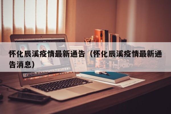 怀化辰溪疫情最新通告(怀化辰溪疫情最新通告消息)