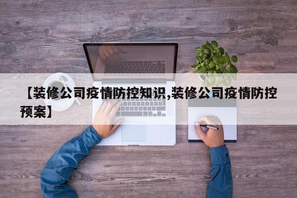 【装修公司疫情防控知识,装修公司疫情防控预案】