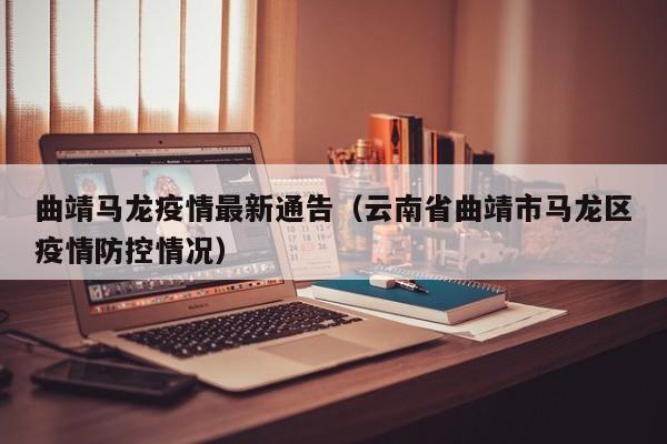 曲靖马龙疫情最新通告(云南省曲靖市马龙区疫情防控情况)