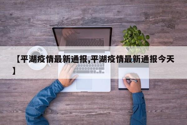 【平湖疫情最新通报,平湖疫情最新通报今天】