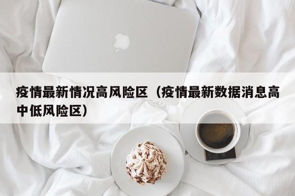 疫情最新情况高风险区(疫情最新数据消息高中低风险区)