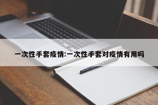 一次性手套疫情:一次性手套对疫情有用吗