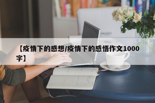 【疫情下的感想/疫情下的感悟作文1000字】