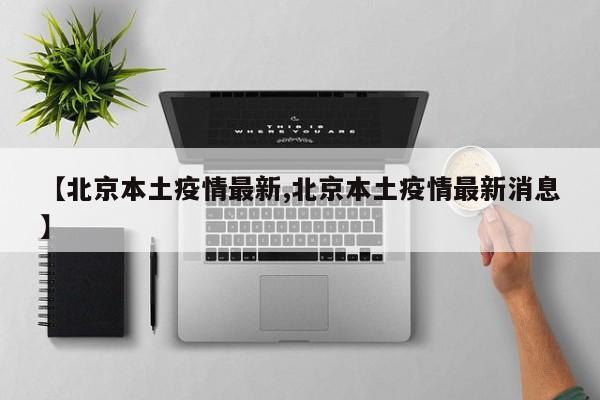 【北京本土疫情最新,北京本土疫情最新消息】