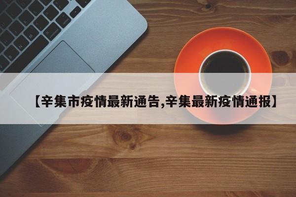 【辛集市疫情最新通告,辛集最新疫情通报】