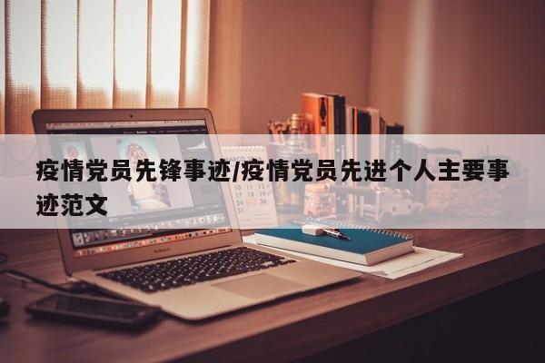 疫情党员先锋事迹/疫情党员先进个人主要事迹范文