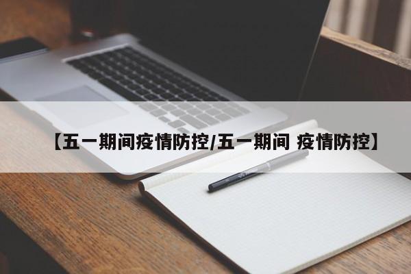 【五一期间疫情防控/五一期间 疫情防控】