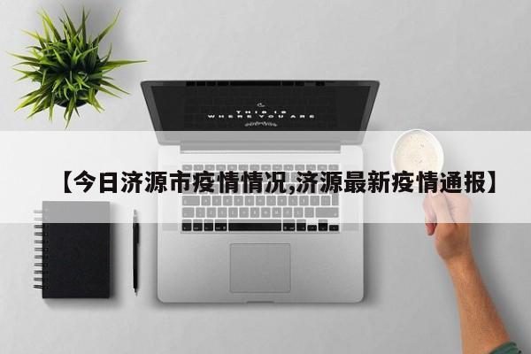 【今日济源市疫情情况,济源最新疫情通报】