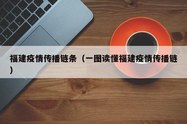 福建疫情传播链条(一图读懂福建疫情传播链)
