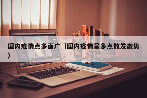 国内疫情点多面广(国内疫情呈多点散发态势)