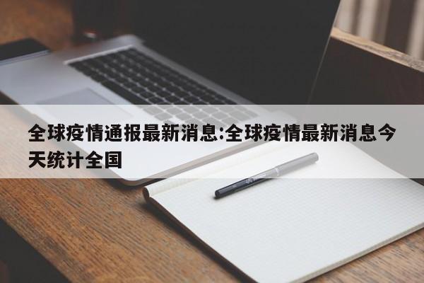 全球疫情通报最新消息:全球疫情最新消息今天统计全国