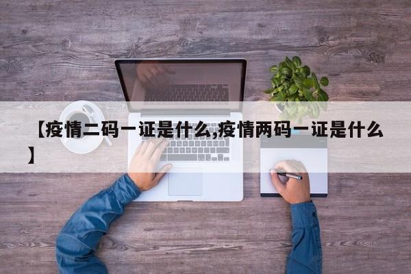 【疫情二码一证是什么,疫情两码一证是什么】