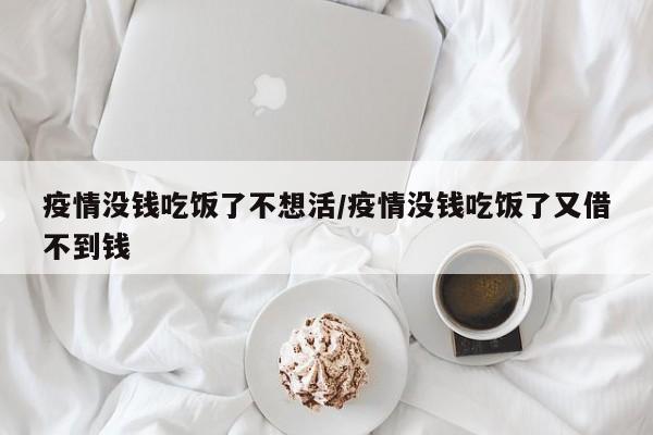 疫情没钱吃饭了不想活/疫情没钱吃饭了又借不到钱