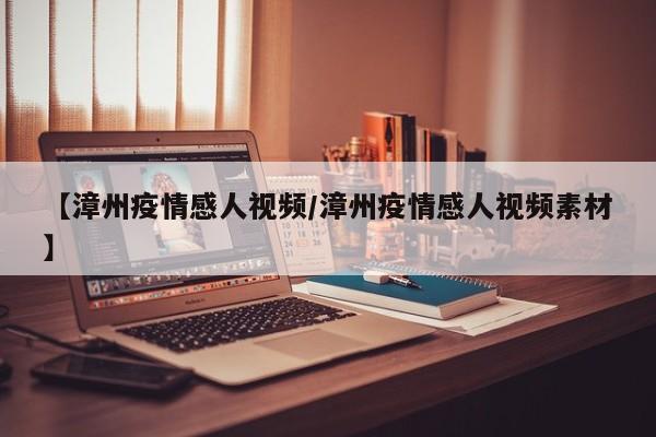 【漳州疫情感人视频/漳州疫情感人视频素材】