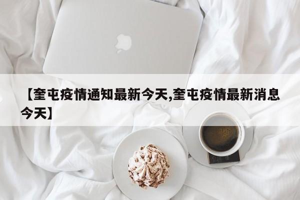 【奎屯疫情通知最新今天,奎屯疫情最新消息今天】