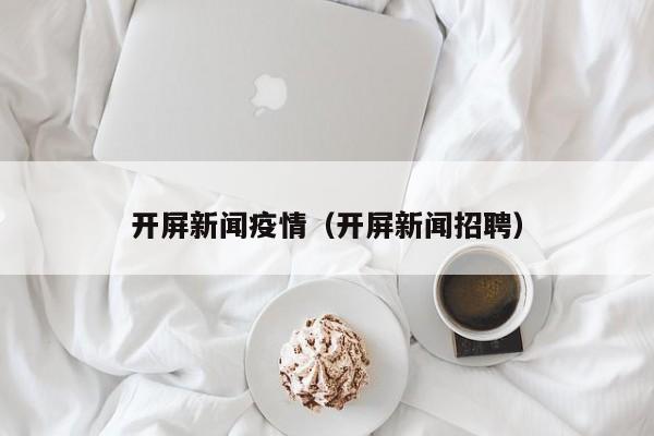 开屏新闻疫情(开屏新闻招聘)