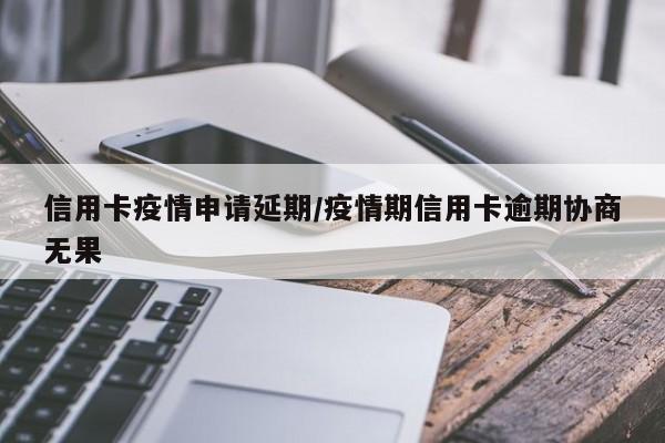 信用卡疫情申请延期/疫情期信用卡逾期协商无果