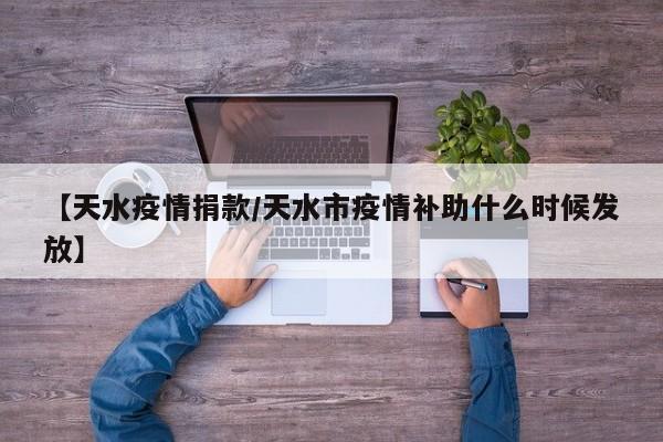 【天水疫情捐款/天水市疫情补助什么时候发放】