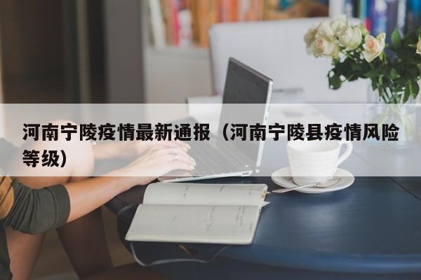 河南宁陵疫情最新通报(河南宁陵县疫情风险等级)