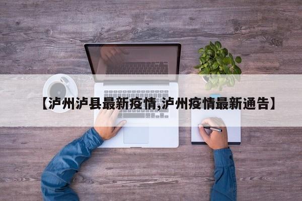 【泸州泸县最新疫情,泸州疫情最新通告】