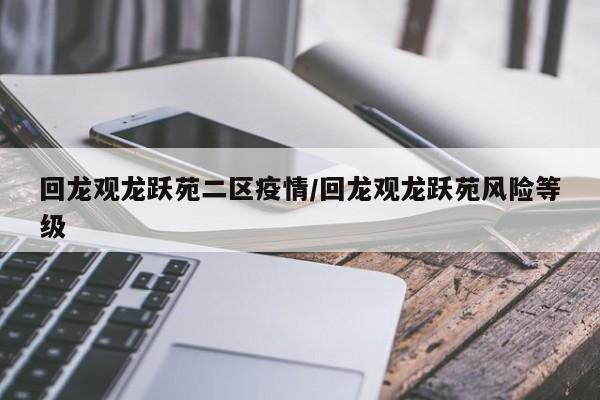 回龙观龙跃苑二区疫情/回龙观龙跃苑风险等级