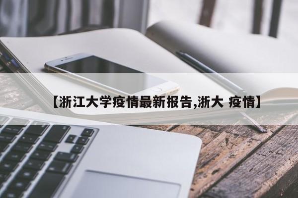 【浙江大学疫情最新报告,浙大 疫情】
