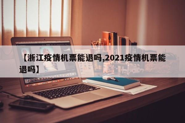 【浙江疫情机票能退吗,2021疫情机票能退吗】