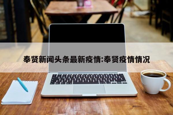 奉贤新闻头条最新疫情:奉贤疫情情况