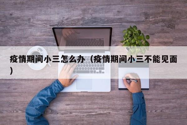 疫情期间小三怎么办(疫情期间小三不能见面)