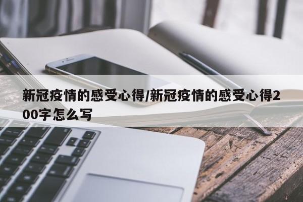 新冠疫情的感受心得/新冠疫情的感受心得200字怎么写