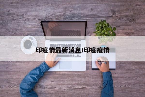 印疫情最新消息/印疫疫情
