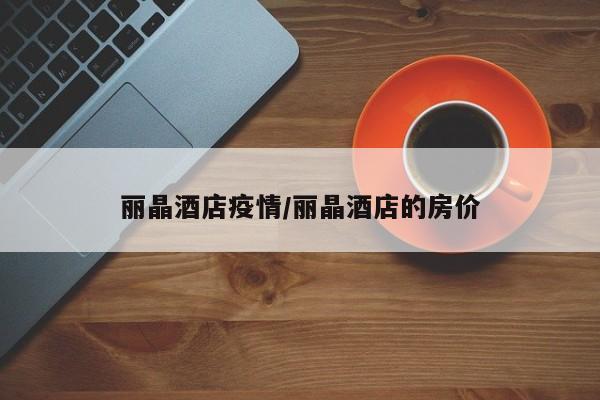 丽晶酒店疫情/丽晶酒店的房价