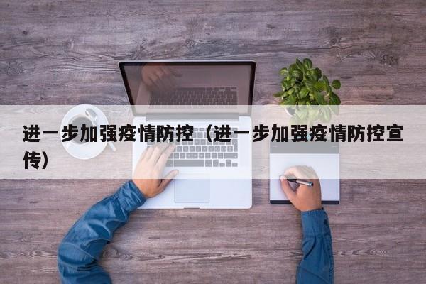 进一步加强疫情防控(进一步加强疫情防控宣传)