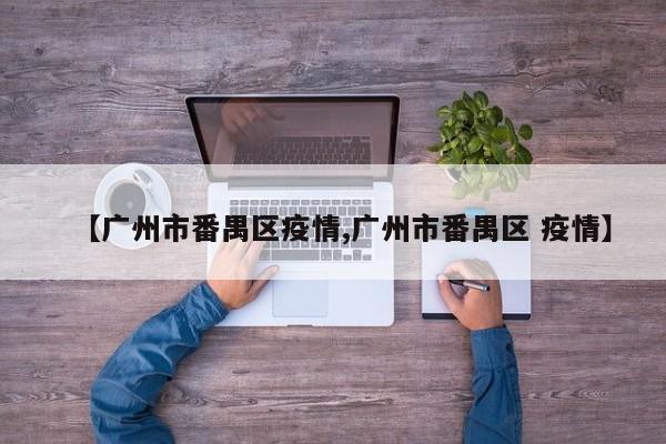 【广州市番禺区疫情,广州市番禺区 疫情】