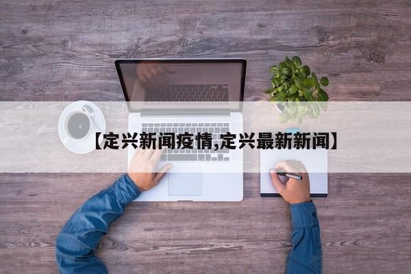 【定兴新闻疫情,定兴最新新闻】