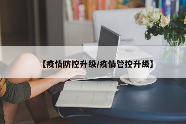 【疫情防控升级/疫情管控升级】