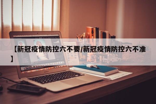 【新冠疫情防控六不要/新冠疫情防控六不准】