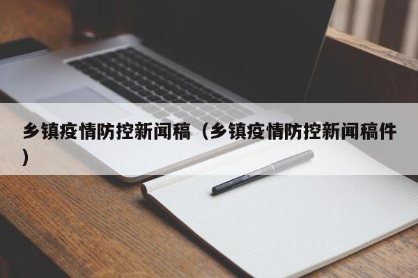 乡镇疫情防控新闻稿(乡镇疫情防控新闻稿件)