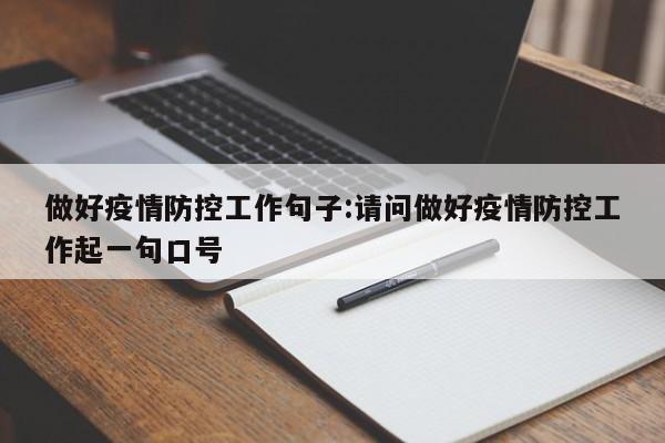 做好疫情防控工作句子:请问做好疫情防控工作起一句口号
