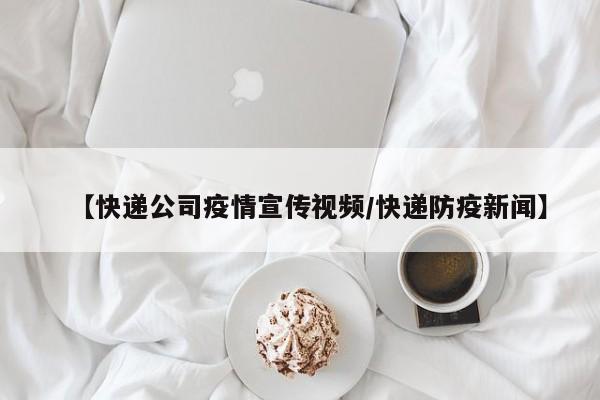 【快递公司疫情宣传视频/快递防疫新闻】