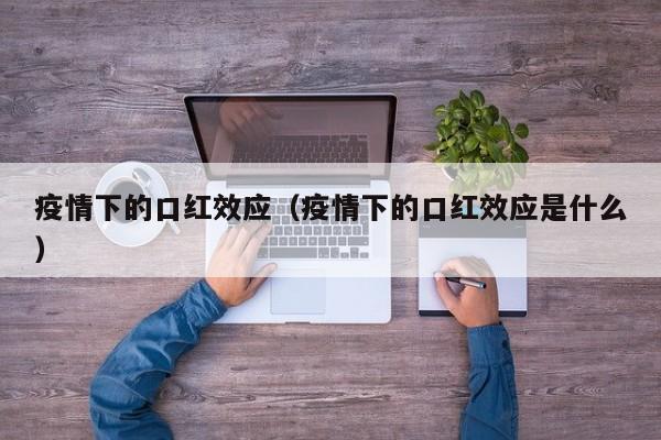 疫情下的口红效应(疫情下的口红效应是什么)