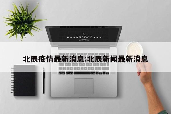 北辰疫情最新消息:北辰新闻最新消息