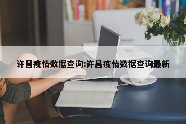 许昌疫情数据查询:许昌疫情数据查询最新