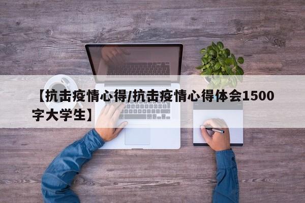 【抗击疫情心得/抗击疫情心得体会1500字大学生】