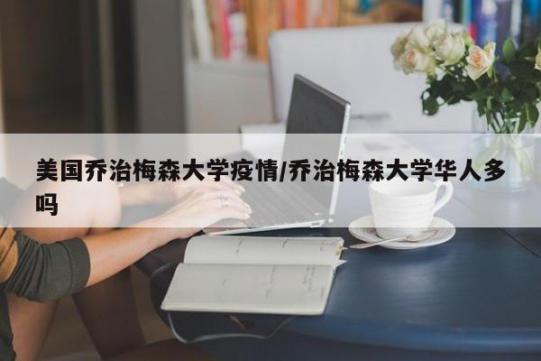 美国乔治梅森大学疫情/乔治梅森大学华人多吗