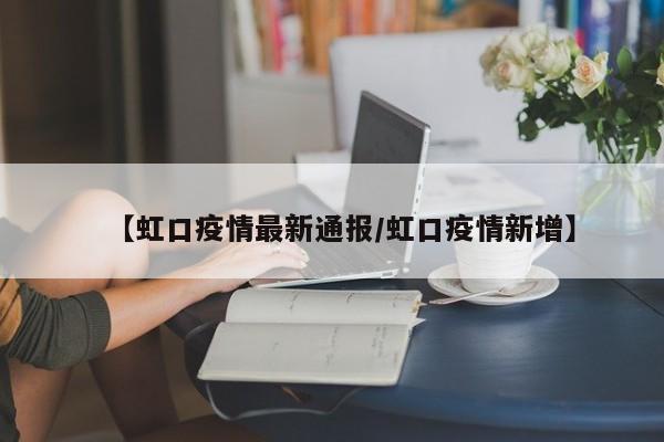 【虹口疫情最新通报/虹口疫情新增】